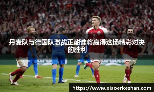 丹麦队与德国队激战正酣谁将赢得这场精彩对决的胜利