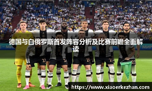 德国与白俄罗斯首发阵容分析及比赛前瞻全面解读